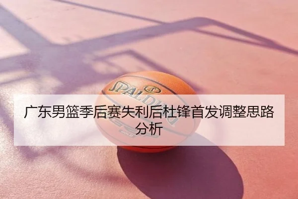 广东男篮季后赛失利后杜锋首发调整思路分析